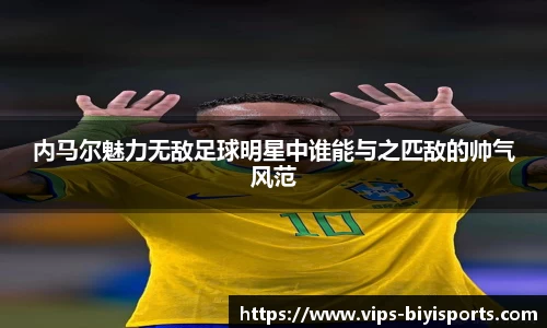 内马尔魅力无敌足球明星中谁能与之匹敌的帅气风范